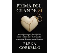 Prima del grande SÌ: Guida psicologica per superare ansia, conflitti e aspettative nella relazione e vivere un amore duraturo