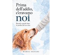 Prima dell’addio, c’eravamo noi: Ricordi e parole dopo la perdita del tuo cane