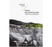 PRIMA DELL'APOCALISSE. I CODICI DELLA SPERANZA - Solera Gianluca - 2025