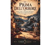 PRIMA DELL'ORRORE - Libri horror e gotici - Da dove nascono le idee delle storie più famose e spaventose: Storie, miti e ossessioni all’origine di 20 classici della letteratura.