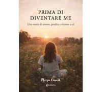 Prima di diventare me. Una storia di amore, perdita e ritorno a sé