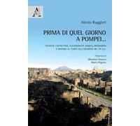 Prima di quel giorno a Pompei... Tecniche costruttive, vulnerabilità sismica, riparazioni e rinforzi al tempo dell'eruzione del 79 d.C.