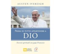 Prima di tutto appartenere a Dio. Esercizi spirituali con papa Francesco