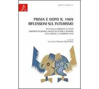 Prima e dopo il 1909. Riflessioni sul Futurismo. Atti della Giornata di studi (Genova, 23 febbraio 2010)