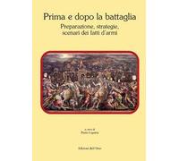 Prima e dopo la battaglia. Preparazione, strategie, scenari dei fatti d'armi