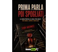 Prima parla, poi spogliati.: La guida pratica ai club privè per single, coppie e non solo.