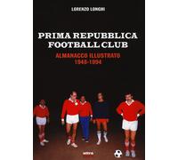 Prima repubblica football club. Almanacco illustrato 1948-1994
