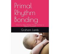 Primal Rhythm Bonding: Unlock Your Baby's Potential Through the Power of Rhythmic Connection