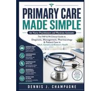 Primary Care Made Simple for Nurse Practitioners and Physician Assistants: The FNP & PA Clinical Guide to Diagnosis, Management, Pharmacology & Patient Care in Adult, Geriatric & Women's Health