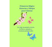 Primavera Mágica : Historias y Dibujos para Colorear: Un viaje encantado a través de flores, animales y aventuras primaverales