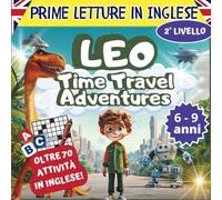Prime Letture in Inglese: Leo Time Travel Adventures: Avventure in inglese per bambini dai 6 ai 9 anni, con giochi e attività divertenti