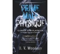 Prime Male Physique: Exercise Mastery & Performance Companion: A Step-by-Step Guide to Building Muscle, Perfecting Form, and Following a Proven Training System