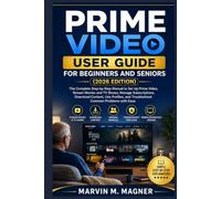 Prime Video User Guide for Beginners and Seniors (2026 Edition): The Complete Step-by-Step Manual to Set Up Prime Video, Stream Movies and TV Shows, Manage Subscriptions, and fix common issues