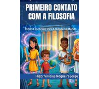 PRIMEIRO CONTATO COM A FILOSOFIA: Ideias Essenciais Para Entender o Mundo