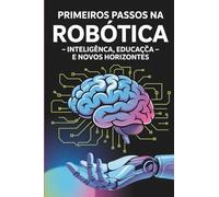 PRIMEIROS PASSOS NA ROBÓTICA: Inteligência, Educação e Novos Horizontes