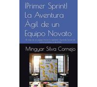 ¡Primer Sprint! La Aventura Ágil de un Equipo Novato: El viaje de un equipo hacia la agilidad: Aprende Scrum de forma práctica y divertida