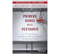 Primero Ganas en El Vestuario: Las 7 C's Para Construir Un Equipo Ganador En Los Negocios, Los Deportes, Y La Vida