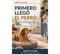 Primero llegó el perro: Cómo preparar la llegada de tu bebé y construir una convivencia segura, tranquila y respetuosa