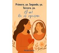 Primero, yo. Segundo, yo. Tercero, yo. ¡Y no! No es egoísmo: Una guía honesta para sanar, amarte y dejar de sentir culpa por elegirte
