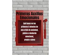 Primeros Auxilios Emocionales: Qué hacer en los primeros 5 minutos de una crisis de ansiedad, pánico o desborde emocional, propia o ajena