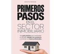 Primeros pasos en el sector inmobiliario: Una guía práctica para comprender el mercado, trabajar con excelencia y comenzar con bases profesionales.
