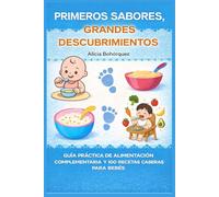 Primeros sabores, Grandes Descubrimientos: Guia Practica de Alimentación Complementaria y 100 Recetas Caseras Para Bebé