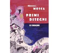 Primi Disegni le Origini di Francesco S. Mosca, 2022, Youcanprint