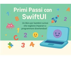 Primi Passi con SwiftUI: Un libro per bambini curiosi che vogliono imparare a programmare divertendosi!