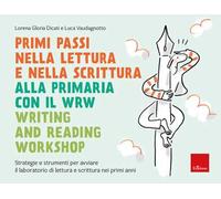 Primi passi nella lettura e scrittura alla primaria con il WRW Writing and Reading Workshop. Strategie e strumenti per avviare il laboratorio di lettura e scrittura nei primi anni