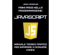 Primi Passi nella Programmazione: JavaScript: Manuale Teorico Pratico per Imparare a Scrivere Codice