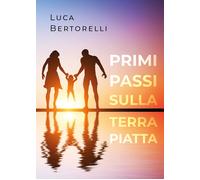 Primi passi sulla terra piatta - Luca Bertorelli, 2020, Youcanprint