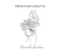 PRIMI PASSI VERSO TE: Diario della Gravidanza