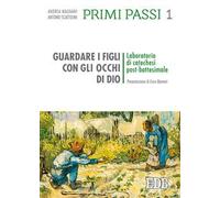 Primi passi. Vol. 1: Guardare i figli con gli occhi di Dio. Laboratorio di catechesi post battesimale