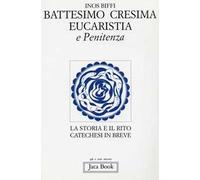 Primi sacramenti: battesimo, cresima, eucaristia, penitenza. La storia e il rito. Catechesi in breve