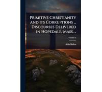 Primitive Christianity and its Corruptions ... Discourses Delivered in Hopedale, Mass. ..