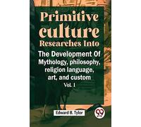 Primitive Culture Researches into the Development of Mythology,Philosophy, Religion Language, Art, and Custom