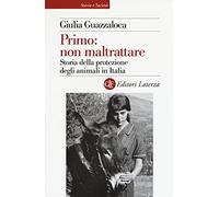 Primo: non maltrattare. Storia della protezione degli animali in Italia