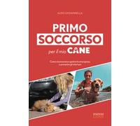 Primo soccorso per il mio cane. Come riconoscere e gestire le emergenze e prevenire gli infortuni