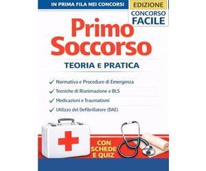 Primo Soccorso: Teoria e Pratica - Manuale Completo per Concorsi Pubblici, Procedure di Emergenza, BLS, Rianimazione Cardiopolmonare e Defibrillatore DAE