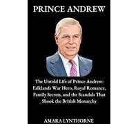 PRINCE ANDREW BIOGRAPHY: The Untold Life of Prince Andrew: Falklands War Hero, Royal Romance, Family Secrets, and the Scandals That Shook the British Monarchy