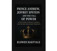 Prince Andrew, Jeffrey Epstein, and the Fall of Power: A True Story of Royalty, Secrets, and the Web That Caught Them Both