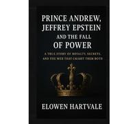 Prince Andrew, Jeffrey Epstein, and the Fall of Power: A True Story of Royalty, Secrets, and the Web That Caught Them Both