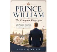 Prince William: The Complete Biography: Preparing for the Throne While Shaping the Future of the British Monarchy