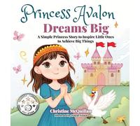Princess Avalon Dreams Big: A Simple Princess Story to Inspire Little Ones to Achieve Big Things!