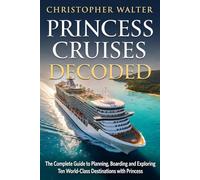 PRINCESS CRUISES DECODED: The Complete Guide to Planning, Boarding and Exploring Ten World-Class Destinations with Princess