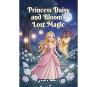 Princess Daisy and the Bloom's Lost Magic: A Magical Princess Story About Friendship, Kindness, and Confidence