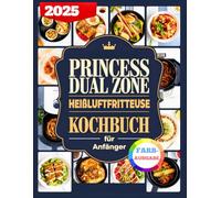 Princess Dual Zone Heißluftfritteuse Kochbuch Für Anfänger: Köstliche Und Einfache Rezepte Zum Frittieren, Dörnen, Braten, Backen, Aufwärmen Und Mehr Mit Dual-Zonen-Technologie