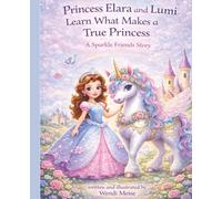 Princess Elara and Lumi Learn What Makes a True Princess - A Gentle Sparkle Friends Story About True Beauty and a Kind Heart: A Cozy Children's Book About Confidence, Compassion, and Courage