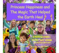 Princess Happiness and The Magic That Helped the Earth Heal: How Even the Tiniest Actions Can Change the Entire World