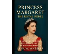 PRINCESS MARGARET: THE ROYAL REBEL: A Life of Love, Loss, and Defiance in the House of Windsor